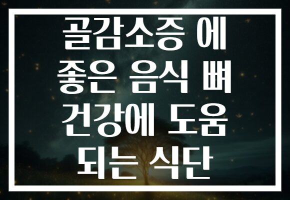 골감소증 에 좋은 음식 뼈 건강에 도움 되는 식단