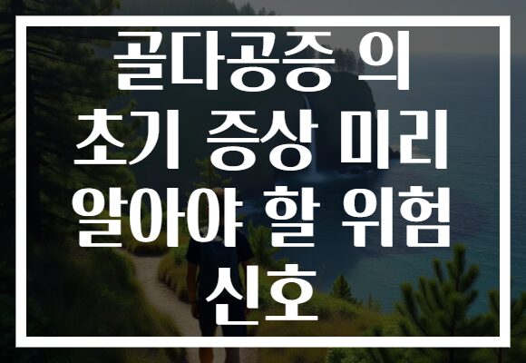 골다공증 의 초기 증상 미리 알아야 할 위험 신호