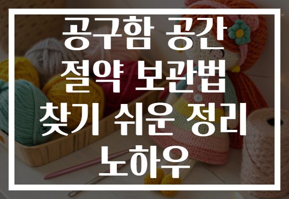 공구함 공간 절약 보관법 찾기 쉬운 정리 노하우