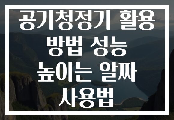 공기청정기 활용 방법 성능 높이는 알짜 사용법