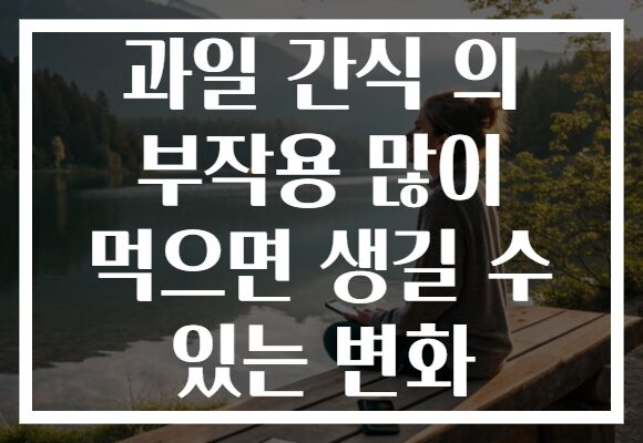 과일 간식 의 부작용 많이 먹으면 생길 수 있는 변화