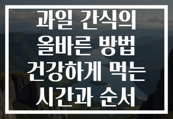 과일 간식의 올바른 방법 건강하게 먹는 시간과 순서
