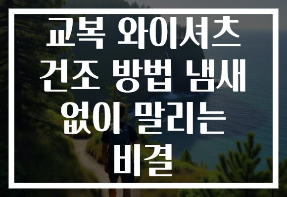 교복 와이셔츠 건조 방법 냄새 없이 말리는 비결