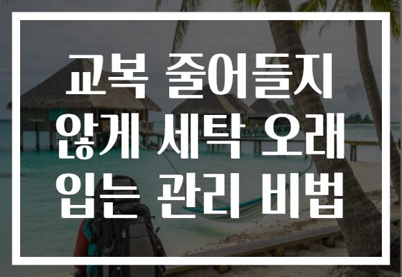 교복 줄어들지 않게 세탁 오래 입는 관리 비법