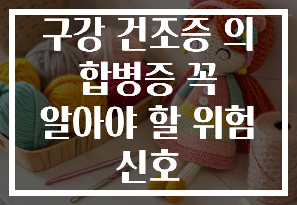 구강 건조증 의 합병증 꼭 알아야 할 위험 신호