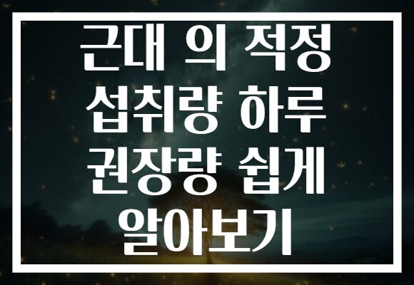 근대 의 적정 섭취량 하루 권장량 쉽게 알아보기