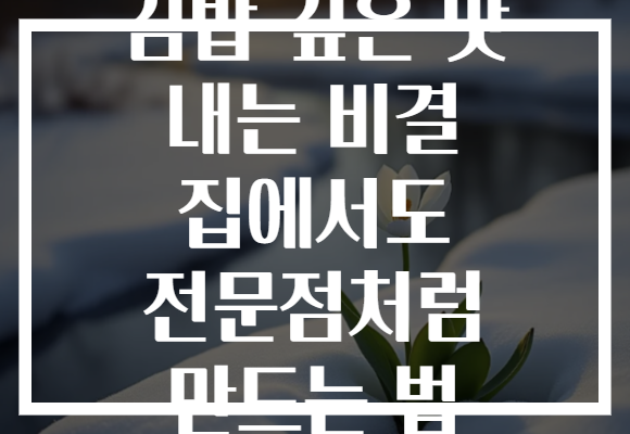 김밥 깊은 맛 내는 비결 집에서도 전문점처럼 만드는 법