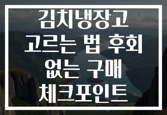 김치냉장고 고르는 법 후회 없는 구매 체크포인트