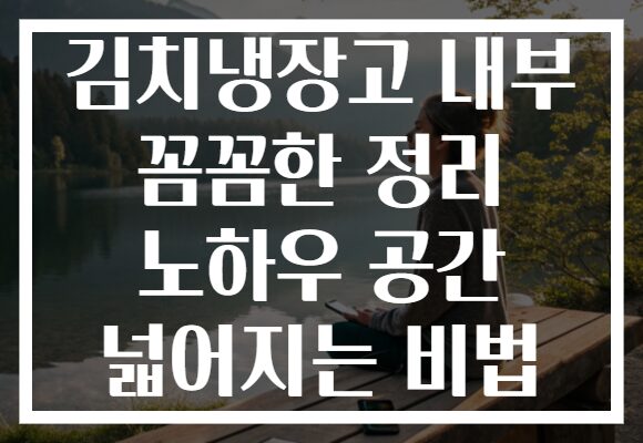 김치냉장고 내부 꼼꼼한 정리 노하우 공간 넓어지는 비법