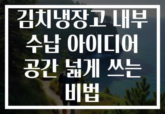 김치냉장고 내부 수납 아이디어 공간 넓게 쓰는 비법