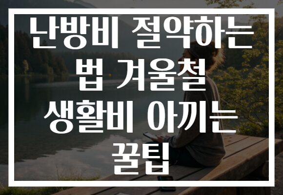 난방비 절약하는 법 겨울철 생활비 아끼는 꿀팁