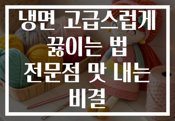 냉면 고급스럽게 끓이는 법 전문점 맛 내는 비결