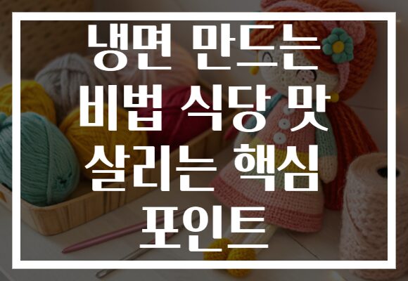 냉면 만드는 비법 식당 맛 살리는 핵심 포인트