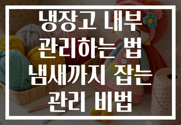 냉장고 내부 관리하는 법 냄새까지 잡는 관리 비법