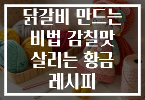 닭갈비 만드는 비법 감칠맛 살리는 황금 레시피