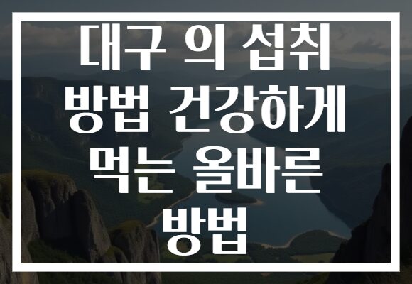 대구 의 섭취 방법 건강하게 먹는 올바른 방법