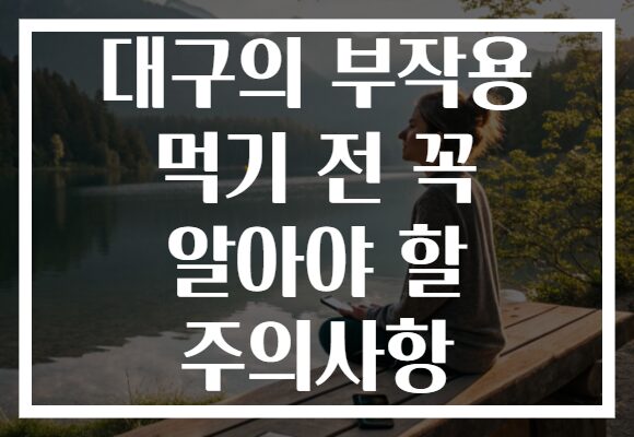 대구의 부작용 먹기 전 꼭 알아야 할 주의사항