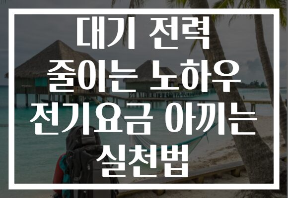 대기 전력 줄이는 노하우 전기요금 아끼는 실천법