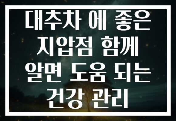 대추차 에 좋은 지압점 함께 알면 도움 되는 건강 관리