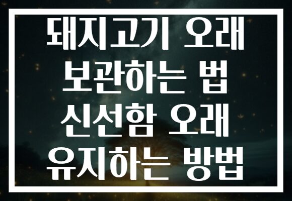 돼지고기 오래 보관하는 법 신선함 오래 유지하는 방법