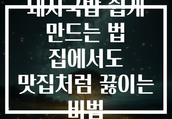 돼지국밥 쉽게 만드는 법 집에서도 맛집처럼 끓이는 비법