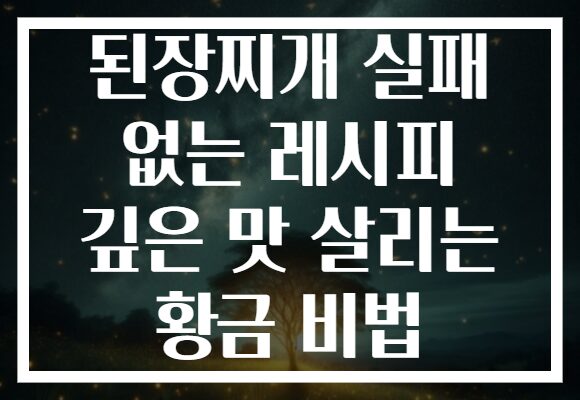 된장찌개 실패 없는 레시피 깊은 맛 살리는 황금 비법