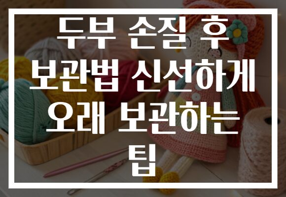 두부 손질 후 보관법 신선하게 오래 보관하는 팁