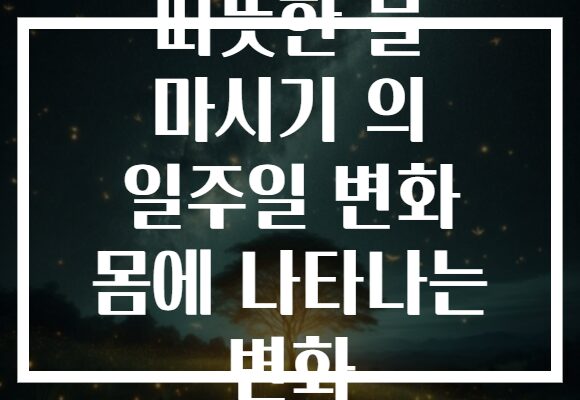 따뜻한 물 마시기 의 일주일 변화 몸에 나타나는 변화