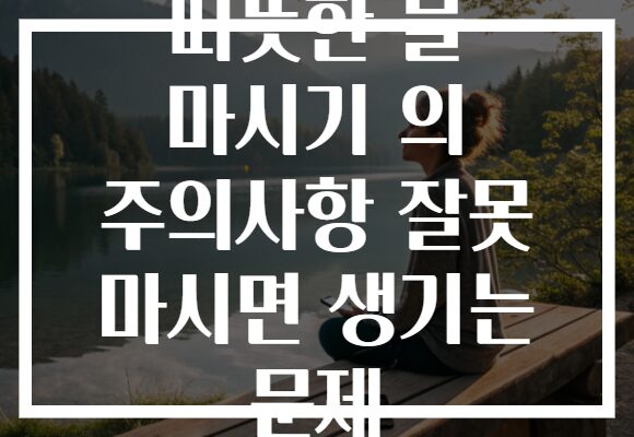 따뜻한 물 마시기 의 주의사항 잘못 마시면 생기는 문제