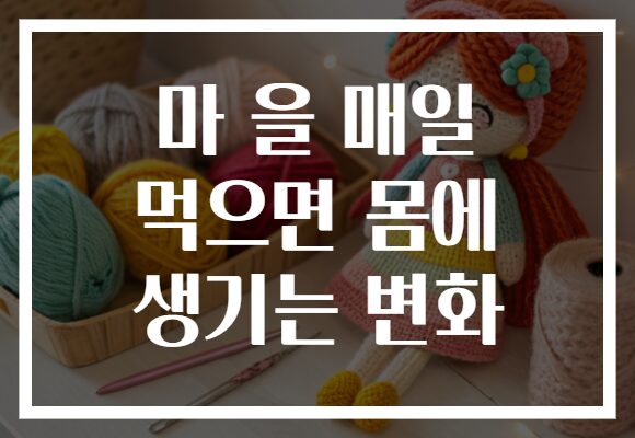 마 을 매일 먹으면 몸에 생기는 변화