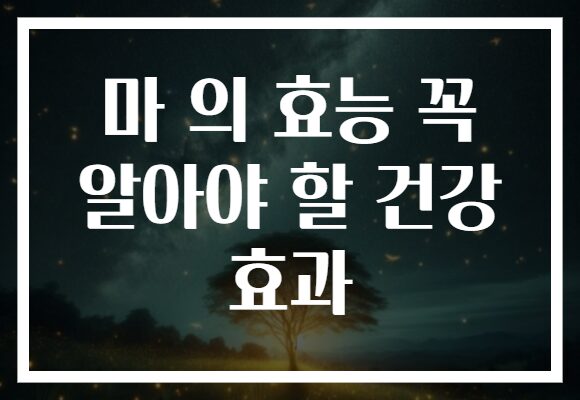 마 의 효능 꼭 알아야 할 건강 효과