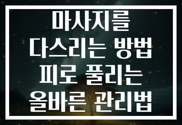 마사지를 다스리는 방법 피로 풀리는 올바른 관리법