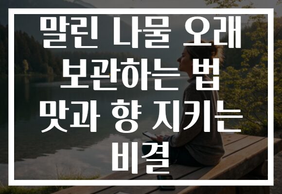 말린 나물 오래 보관하는 법 맛과 향 지키는 비결