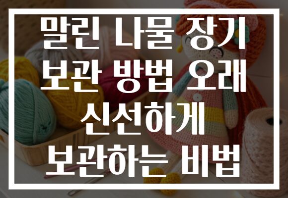 말린 나물 장기 보관 방법 오래 신선하게 보관하는 비법
