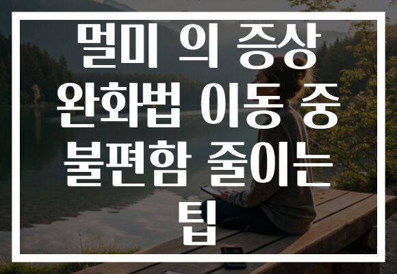멀미 의 증상 완화법 이동 중 불편함 줄이는 팁