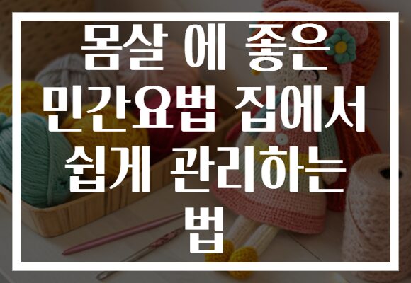 몸살 에 좋은 민간요법 집에서 쉽게 관리하는 법