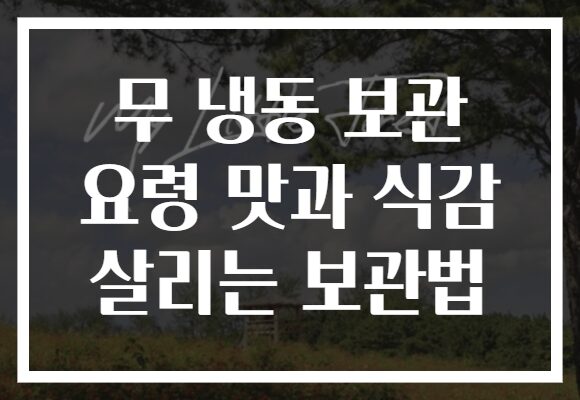 무 냉동 보관 요령 맛과 식감 살리는 보관법