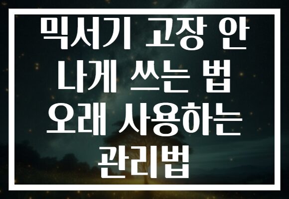 믹서기 고장 안 나게 쓰는 법 오래 사용하는 관리법