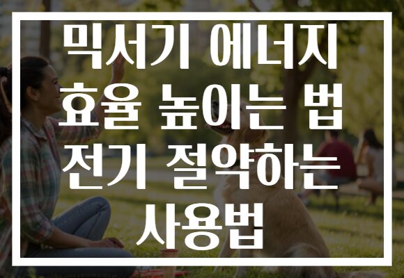 믹서기 에너지 효율 높이는 법 전기 절약하는 사용법