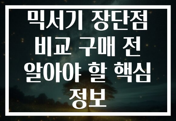 믹서기 장단점 비교 구매 전 알아야 할 핵심 정보