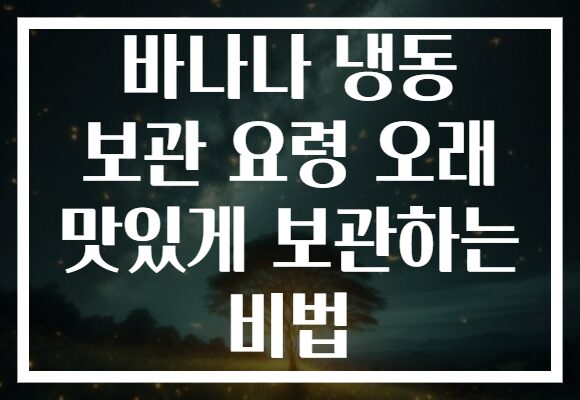 바나나 냉동 보관 요령 오래 맛있게 보관하는 비법