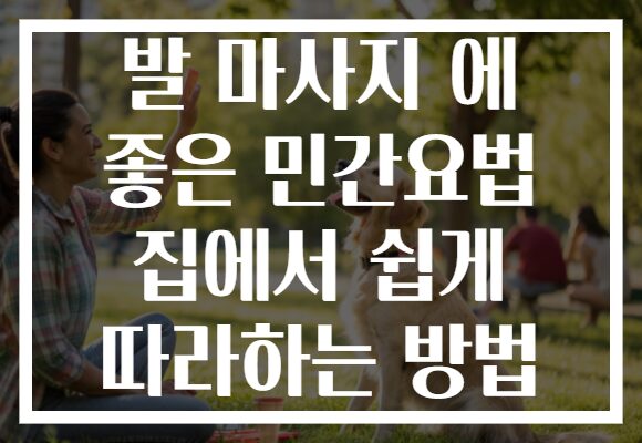발 마사지 에 좋은 민간요법 집에서 쉽게 따라하는 방법