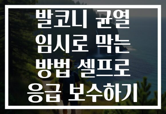 발코니 균열 임시로 막는 방법 셀프로 응급 보수하기
