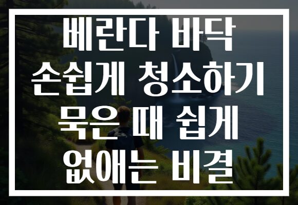 베란다 바닥 손쉽게 청소하기 묵은 때 쉽게 없애는 비결