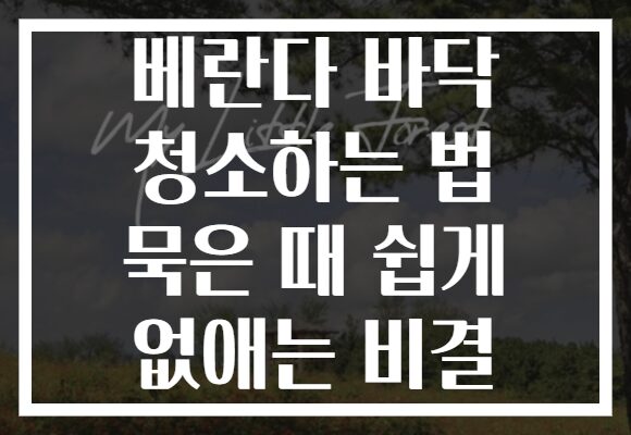 베란다 바닥 청소하는 법 묵은 때 쉽게 없애는 비결
