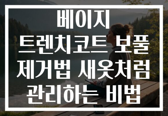베이지 트렌치코트 보풀 제거법 새옷처럼 관리하는 비법