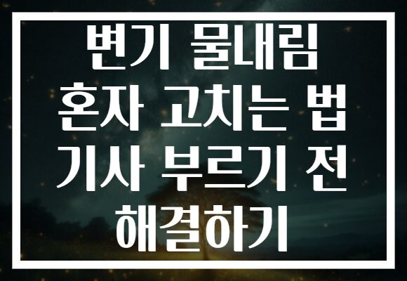 변기 물내림 혼자 고치는 법 기사 부르기 전 해결하기