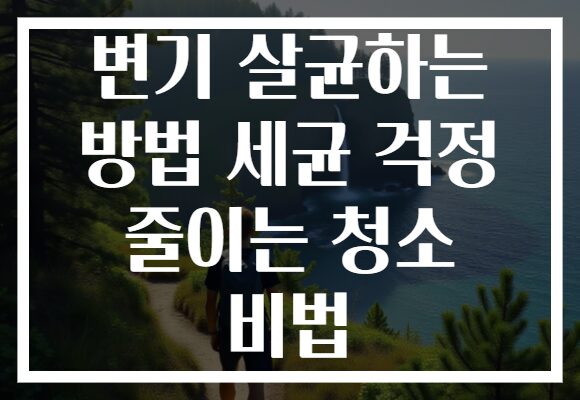 변기 살균하는 방법 세균 걱정 줄이는 청소 비법