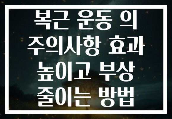복근 운동 의 주의사항 효과 높이고 부상 줄이는 방법