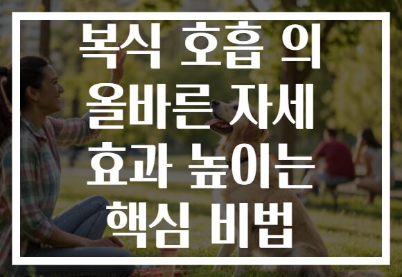 복식 호흡 의 올바른 자세 효과 높이는 핵심 비법